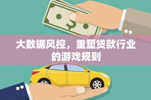 延长大数据风控，重塑贷款行业的游戏规则