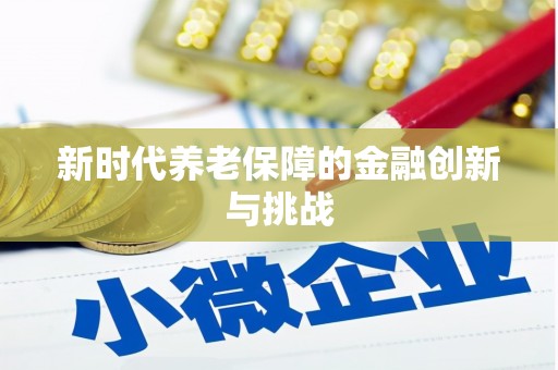 延长新时代养老保障的金融创新与挑战