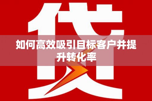 延长如何高效吸引目标客户并提升转化率