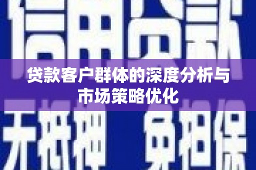 延长贷款客户群体的深度分析与市场策略优化
