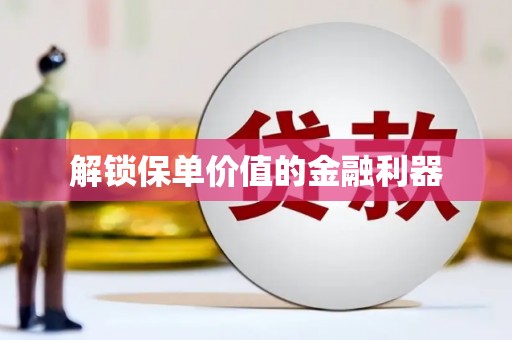 延长解锁保单价值的金融利器