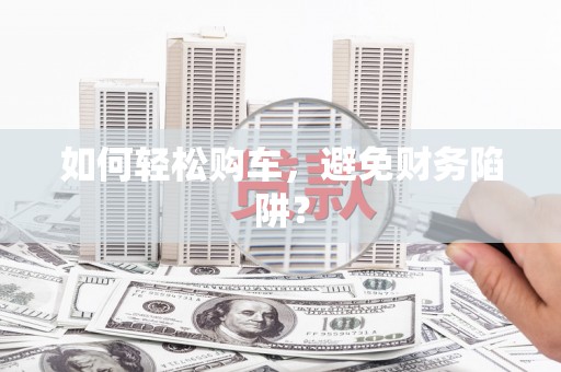 延长如何轻松购车，避免财务陷阱？