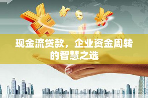延长现金流贷款，企业资金周转的智慧之选