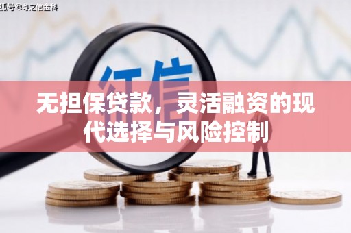 延长无担保贷款，灵活融资的现代选择与风险控制