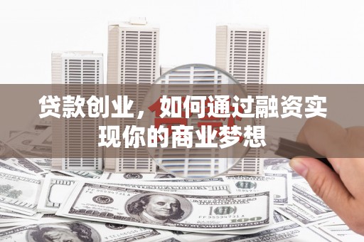 延长贷款创业，如何通过融资实现你的商业梦想