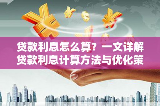 延长贷款利息怎么算？一文详解贷款利息计算方法与优化策略