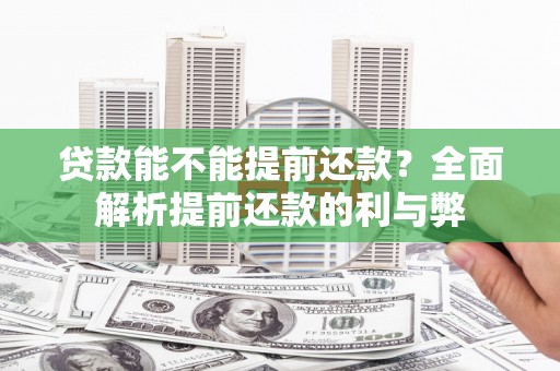 延长贷款能不能提前还款？全面解析提前还款的利与弊