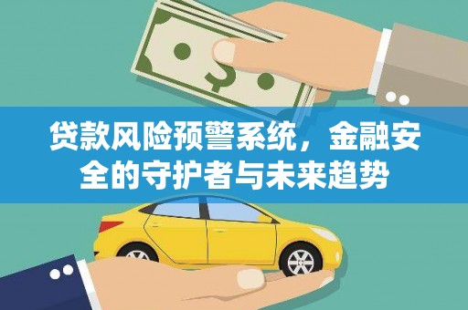 延长贷款风险预警系统，金融安全的守护者与未来趋势