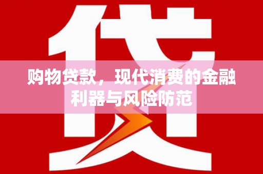 延长购物贷款，现代消费的金融利器与风险防范