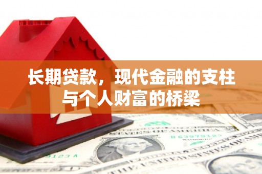 延长长期贷款，现代金融的支柱与个人财富的桥梁