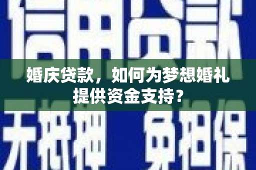 延长婚庆贷款，如何为梦想婚礼提供资金支持？
