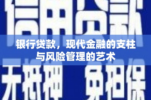 延长银行贷款，现代金融的支柱与风险管理的艺术
