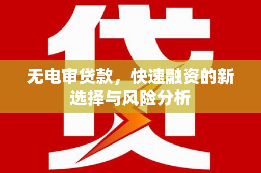 延长无电审贷款，快速融资的新选择与风险分析
