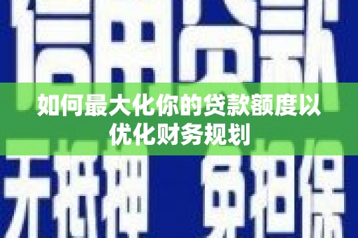 延长如何最大化你的贷款额度以优化财务规划