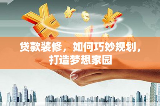 延长贷款装修，如何巧妙规划，打造梦想家园