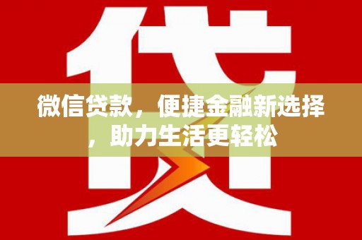 延长微信贷款，便捷金融新选择，助力生活更轻松