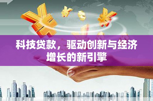 延长科技贷款，驱动创新与经济增长的新引擎