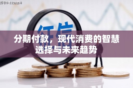 延长分期付款，现代消费的智慧选择与未来趋势