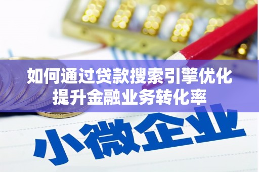 延长如何通过贷款搜索引擎优化提升金融业务转化率