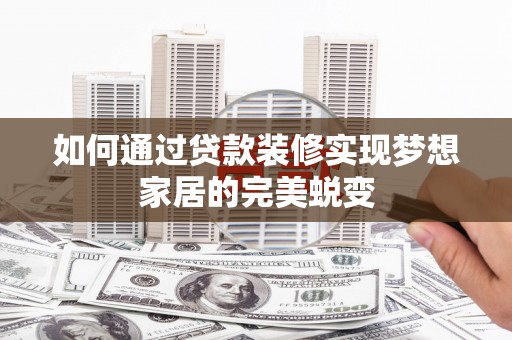 延长如何通过贷款装修实现梦想家居的完美蜕变