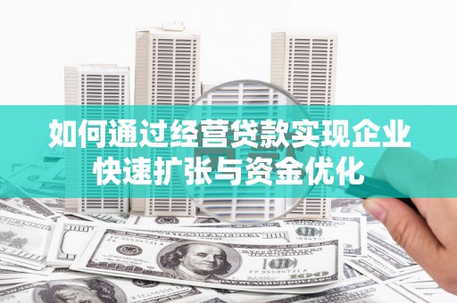 延长如何通过经营贷款实现企业快速扩张与资金优化