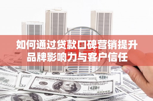 延长如何通过贷款口碑营销提升品牌影响力与客户信任