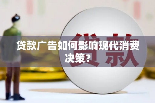 延长贷款广告如何影响现代消费决策？
