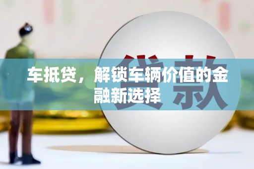 延长车抵贷，解锁车辆价值的金融新选择