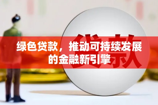 延长绿色贷款，推动可持续发展的金融新引擎