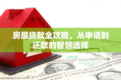 延长房屋贷款全攻略，从申请到还款的智慧选择