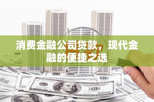 延长消费金融公司贷款，现代金融的便捷之选