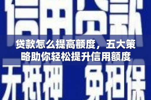 延长贷款怎么提高额度，五大策略助你轻松提升信用额度