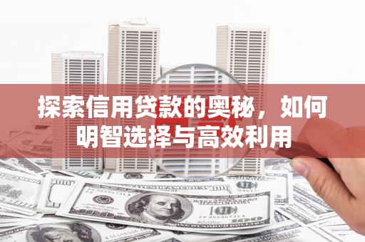 延长探索信用贷款的奥秘，如何明智选择与高效利用