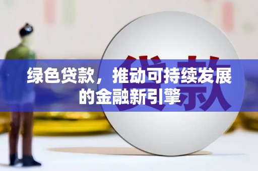 延长绿色贷款，推动可持续发展的金融新引擎
