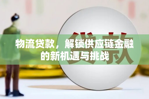 延长物流贷款，解锁供应链金融的新机遇与挑战