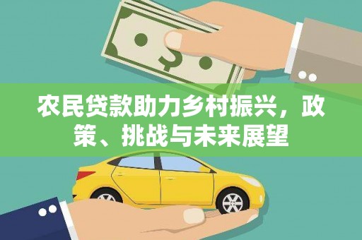 延长农民贷款助力乡村振兴，政策、挑战与未来展望