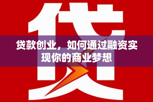 延长贷款创业，如何通过融资实现你的商业梦想