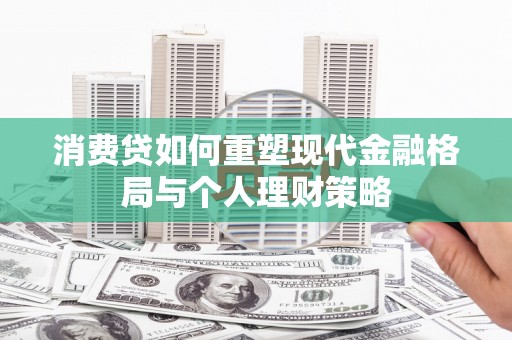 延长消费贷如何重塑现代金融格局与个人理财策略