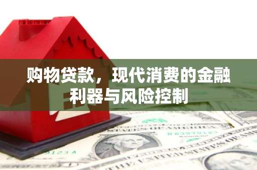 延长购物贷款，现代消费的金融利器与风险控制