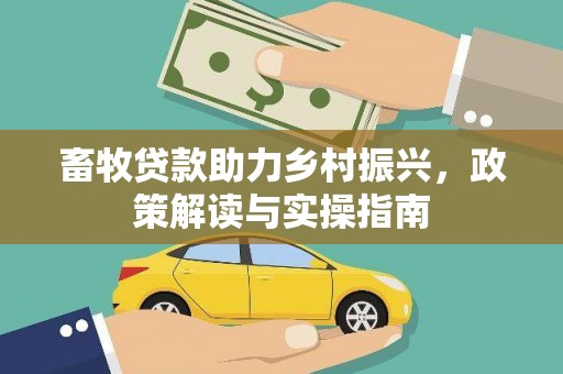 延长畜牧贷款助力乡村振兴，政策解读与实操指南