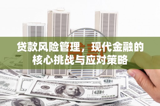 延长贷款风险管理，现代金融的核心挑战与应对策略