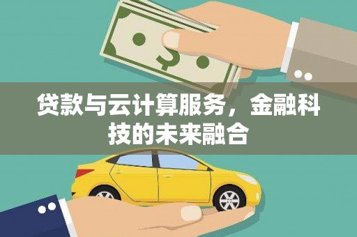 延长贷款与云计算服务，金融科技的未来融合