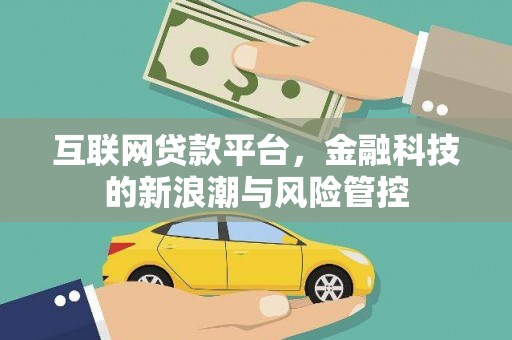 延长互联网贷款平台，金融科技的新浪潮与风险管控