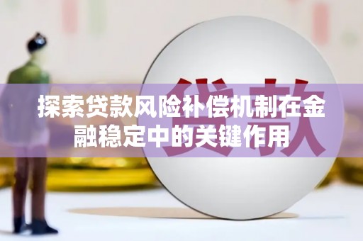 延长探索贷款风险补偿机制在金融稳定中的关键作用