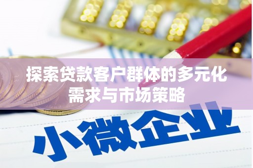 延长探索贷款客户群体的多元化需求与市场策略
