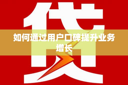 延长如何通过用户口碑提升业务增长