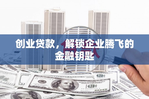 延长创业贷款，解锁企业腾飞的金融钥匙