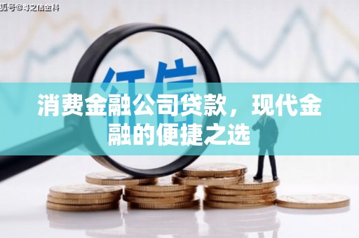 延长消费金融公司贷款，现代金融的便捷之选