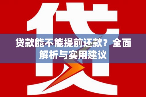 延长贷款能不能提前还款？全面解析与实用建议