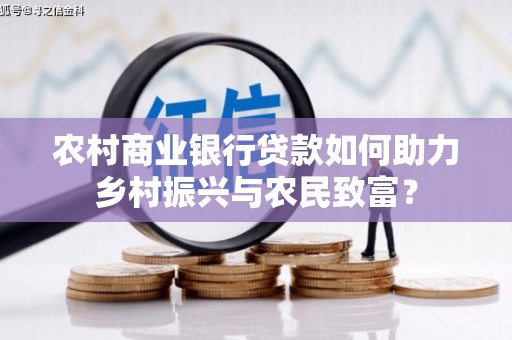 延长农村商业银行贷款如何助力乡村振兴与农民致富？
